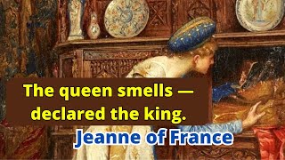 The queen smells bad - declared the king of France Louis XII. Who is Jeanne of France?