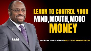 DR.MYLES MUNROE - LEARN TO CONTROL YOUR  MIND, MOUTH, MOOD, MONEY. (BEST MOTIVATION SPEECH)