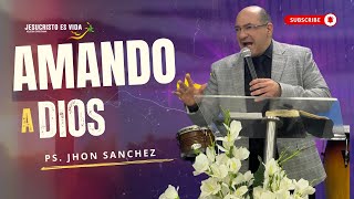 Amando a Dios | Pastor Jhon Sánchez | Prédica Cristiana