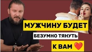 МУЖЧИНА БУДЕТ БЕЗУМНО ТЯНУТЬСЯ К ВАМ