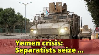 Yemen crisis: Separatists seize government buildings in Aden