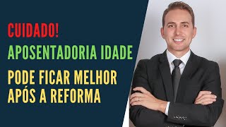 Cuidado Aposentadoria por Idade,  pode ficar melhor, após a reforma previdenciária!