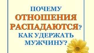 ПОЧЕМУ ОТНОШЕНИЯ РАСПАДАЮТСЯ? КАК УДЕРЖАТЬ МУЖЧИНУ?