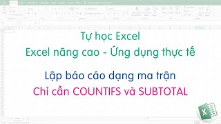 Tự học Excel | Lập báo cáo bảng (ma trận) siêu đơn giản chỉ với COUNTIFS và SUBTOTAL