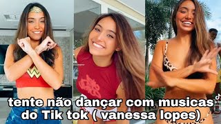 Tente não dançar com musicas do Tik tok ( Vanessa Lopes)