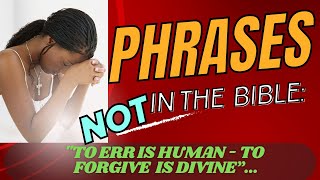 Phrases Not in Scripture:  To Err is Human -To Forgive is Divine