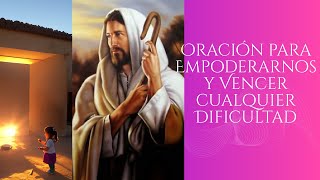 Oración para Empoderarnos y Vencer cualquier Dificultad