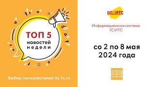 Топ-5 новостей ИС 1С:ИТС за 2-8 мая 2024