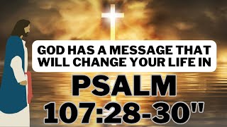 " DISCOVER THE LIFE CHANGING POWER OF PSALM 107:28-30”