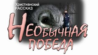 📗 "Необычная победа" ~ РАССКАЗ Христианский ~ 🟢 АУДИОРАССКАЗ