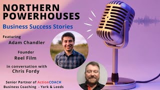 Northern Powerhouses - Business Success Stories with Adam Chandler of Reel Film.