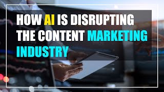 How AI Is Disrupting The Content Marketing Industry (2021)