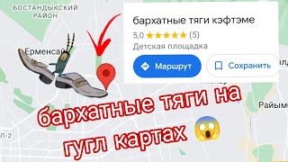 бархатные тяги на гугл картах😱