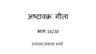 Ashtavakra Gita in Hindi Presented by Svayam Prakash Sharma Part 16 of 20 Chapter 18 verses 57 to 70