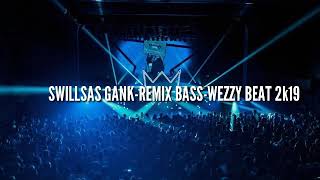 SWILSAS GANK-REMIX BASS-WEZZY BEAT 2K19