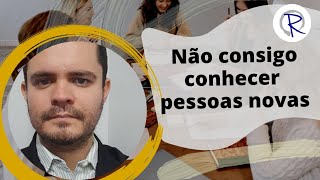 Não consigo conhecer pessoas novas | Carência Emocional