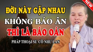 ĐỜI NÀY GẶP NHAU, KHÔNG BÁO ÂN THÌ LÀ BÁO OÁN (Rất Sâu Sắc) - Pháp Thoại Sư Cô Như Lan