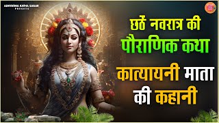 छठे नवरात्र की पौराणिक कथा - Katyayani Mata Ki Katha - कात्यायनी माता की कहानी- Navratri Ki Katha