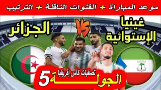 موعد مباراة الجزائر ضد غينيا الإستوائية الجولة 5 تصفيات كأس إفريقيا القنوات الناقلة و ترتيب المجموعة