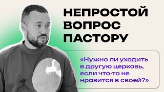 Нужно ли уходить в другую церковь, если что-то не нравится в своей?/НЕПРОСТОЙ ВОПРОС ПАСТОРУ // 6