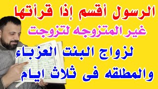 للزواج البنت العزباء والمطلقه فى ثلاث ايام الرسول اقسم لو قرأت على غير المتزوجه لتزوجت بفضل الله