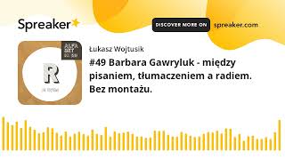 #49 Barbara Gawryluk - między pisaniem, tłumaczeniem a radiem. Bez montażu.