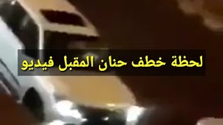 اختطاف حنان المقبل شاهد بالفيديو