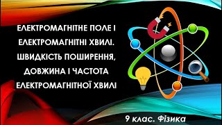 Урок №18. Електромагнітне поле і хвилі. Швидкість поширення, довжина і частота (9 клас. Фізика)