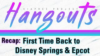 Hangouts: First Time Back to Epcot & Disney Springs Recap