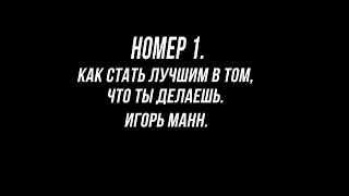 НОМЕР 1. КАК СТАТЬ ЛУЧШИМ В ТОМ ЧТО ТЫ ДЕЛАЕШЬ. ИГОРЬ МАНН. КОНСПЕКТ КНИГИ ЛУЧШИМИ ЕЕ ЦИТАТАМИ.