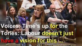 Voices: Time’s up for the Tories: Labour doesn’t just have a vision for this country – we have