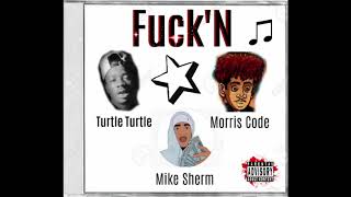 Fuck'N (Turtle Turtle X Morris Code X Mike Sherm)