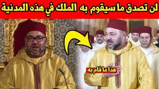 لن تصدق هذا...الملك محمد السادس سيفعل شيء غير متوقع في هذه المدينة ! شاهد ما سيفعل