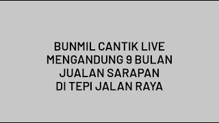 Bunmil Cantik LIve || Mengandung 9 Bulan Sibuk Jualan Sarapan di Tepi Jalan (part2)