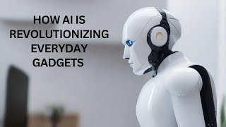 How AI is Revolutionizing Everyday Gadgets  Smart Tech Innovations 2024