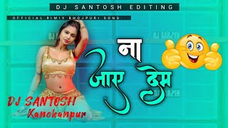 NEW OFFICIAL EDM MEALODY MIX | NAA JAYE DEM BHOJPURI SONG | MIX BY DJ SANTOSH | NAUKHARI KANCHANPUR