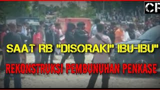 TERSANGKA RB DISORAKI IBU-IBU || REKONSTRUKSI PEMBUNUHAN PENKASE