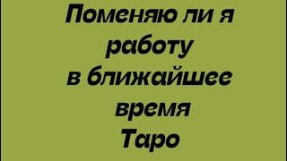 Поменяю ли я работу в ближайшее время . Таро расклад .