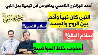 أحمد الجزائري الناصبي يدافع عن ابن تيمية بدل النبي | النبي كان نبياً وآدم بين الروح والجسد