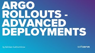 Argo Rollouts - advanced deployments by Bohdan Sukhomlinov