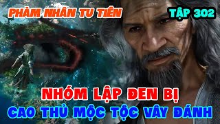 Phàm Nhân Tu Tiên Tập 302 | Nhóm Lập Đen Bị Cao Thủ Mộc Tộc Vây Đánh