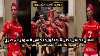 حبيبي لو زعلان البحر هناك مليان" الاهلي يحتفل بطريقته بفوزه بكأس السوبر "ومهرجان الجونه 💢