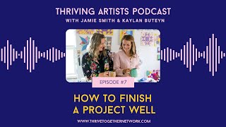 7. How to Finish a Project Well- Thriving Artists Podcast