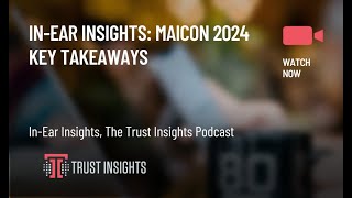 In-Ear Insights: MAICON 2024 Key Takeaways