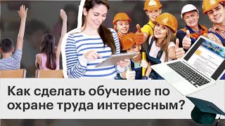 Как сделать обучение по охране труда интересным?