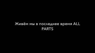 Живём мы в последнее время ALL PARTS