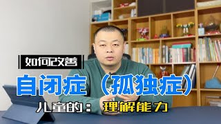 如何改善自闭症（孤独症）儿童的理解能力