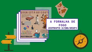 A FORNALHA DE FOGO - DOMINGO 11 DE AGOSTO 2024