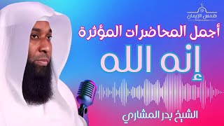 إنه الله - اجمل محاضرة دينية من الشيخ بدر المشاري - محاضرة دينية مؤثرة جدا