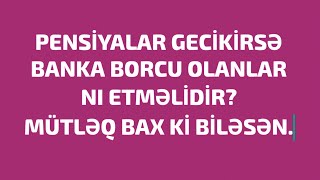 Pensiyalar niyə gecikir? Banka kredit borcu olanlar gecikmelere görə nə etməlidir?